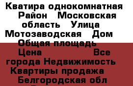 Кватира однокомнатная › Район ­ Московская область › Улица ­ Мотозаводская › Дом ­ 3 › Общая площадь ­ 35 › Цена ­ 2 500 000 - Все города Недвижимость » Квартиры продажа   . Белгородская обл.,Валуйский р-н